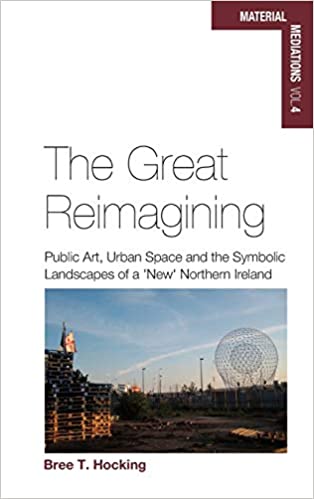 The Great Reimagining: Public Art, Urban Space, and the Symbolic Landscapes of a 'New' Northern Ireland - Orginal Pdf